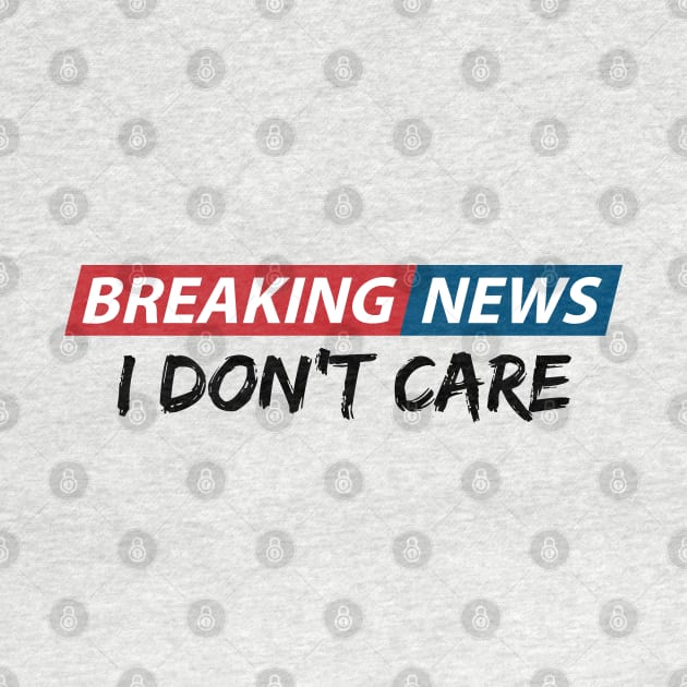 Breaking News: I Don't Care. Funny Phrase, Sarcastic Humor by JK Mercha